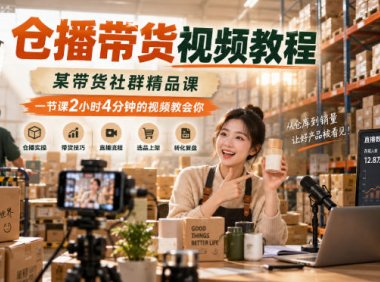 仓播带货视频教程,某带货社群精品课,一节课2小时4分钟的视频教会你