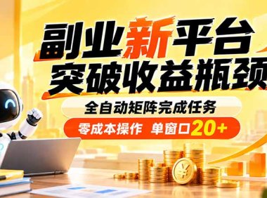 副业新平台,突破收益瓶颈 全自动矩阵完成任务 零成本操作,单窗口20+