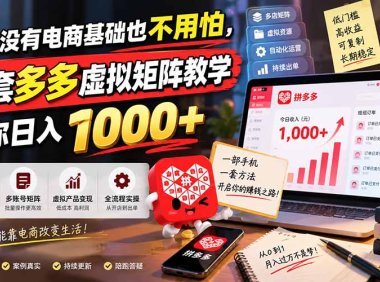 完全没有电商基础也不用怕,这套多多虚拟矩阵教学带你日入 1000+