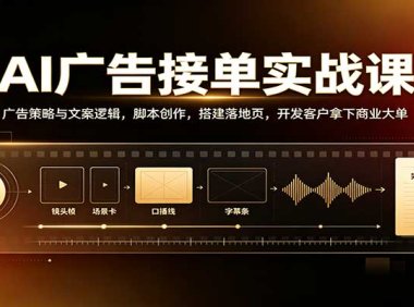 AI广告接单实战:广告策略与文案逻辑,脚本创作,搭建落地页,开发客户拿下商业大单