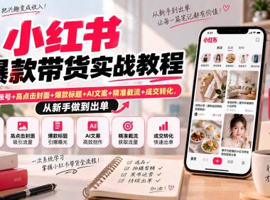 小红书爆款带货实战教程|对标账号+高点击封面+爆款标题+AI文案+精准截流+成交转化,从新手做到出单