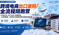 跨境电商出口退税全流程陪跑营|外贸企业+生产企业+跨境电商,从资质备案、单证收汇到退税申报与财税合规实操