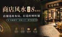 商店风水自学8集课程|店铺选址布局,打造旺财旺铺实操教学