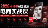 2026小红书AI无货源电商实战课|低粉零启动起号|AI批量做号带货全链路变现教程