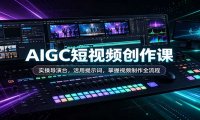 AIGC短视频创作课:实操导演台,活用提示词,掌握视频制作全流程