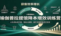 瑜伽普拉提馆降本增效训练营:AI生成私域文案,落地AI销售,提升场馆获客成交效率
