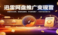 迅雷网盘推广变现营:拆解转化案例,掌握收益翻倍,学会群组推广、引流代发实操方法