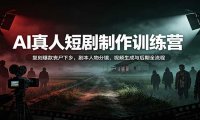 AI真人短剧制作训练营:复刻爆款丧尸下乡,剧本人物分镜,视频生成与后期全流程