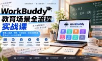 WorkBuddy教育场景全流程实战课:掌握AI备课、教研、作业批改、无生试讲陪练及QuickForm本地部署