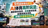 某大佬的9月最新精选赛道之AI体育顶级玩法,爆款剧本创作、版权规避、运镜剪辑全流程,稳拿抖音精选收益