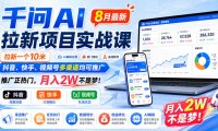 千问AI拉新项目实战课8月最新,拉新一个10米,抖音、快手、视频号多渠道均可推广,推广正热门,月入2W不是梦!(更新0918)