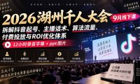 2026湖州千人大会9月线下课:拆解抖音起号、主播话术、算法流量、付费投放与ROI优化体系,12小时录音字幕+ppt图片