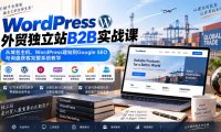 WordPress外贸独立站B2B实战课:从域名主机、WordPress建站到Google SEO与询盘获客完整系统教学