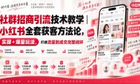 社群招商引流技术教学|小红书全套获客方法论,实操+爆量玩法,打通流量到成交完整闭环