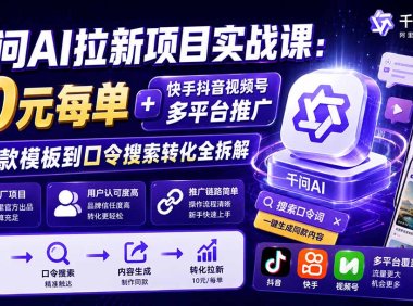 千问AI拉新项目实战课-更新0918:10元每单+快手抖音视频号多平台推广,从爆款模板到口令搜索转化全拆解