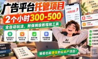 广告平台托管项目,2个小时300-500,全自动玩法,附保姆级教程和工具,小白照着就能做【揭秘】