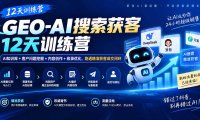 GEO-AI搜索获客12天训练营|AI知识库+客户问题挖掘+内容创作+收录优化,跑通精准获客成交闭环