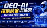 GEO-AI搜索获客训练营,新的流量机会已经来临,学会GEO技术,就能让AI成为你24小时超级销售(更新0919)