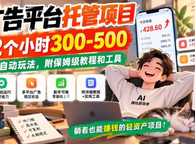 广告平台托管项目,2个小时300-500,全自动玩法,附保姆级教程和工具,小白照着就能做【揭秘】