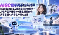 AIGC提示词系统实战课-无水印|Seedance2.0商用级指令全解析+人物产品字体设计+图生视频创作,掌握AI内容生产方法
