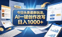 今日头条最新玩法,AI 一键创作改写,简单易上手,轻松日入 1000 +