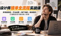 设计师接单全流程实战课-无水印|多渠道获客+平台运营+客户沟通+精准报价,打造稳定设计副业收入体系