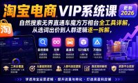 2026淘宝电商终局之战VIP课-更新0920:自然搜索+直通车+无界+精准人群,系统掌握测款动销与全店推广布局方法