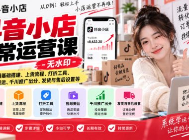 抖音小店日常运营课-无水印,覆盖店铺基础搭建、上货流程、打折工具、视频搬运、千川推广出分、发货与售后设置等