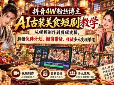 抖音4W粉丝博主AI古装美食短剧教学,从视频制作到剪辑实操,解锁伙伴计划、橱窗带货、收徒多元变现渠道