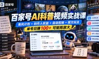 百家号AI科普视频实战课:乘风计划+创作人权益+自动剪辑+图文玩法,单号日赚100+可矩阵放大