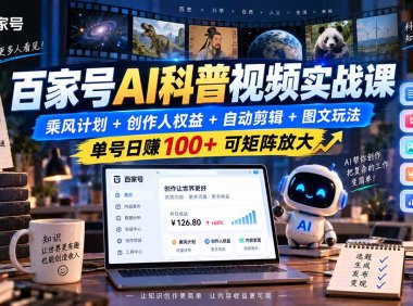 百家号AI科普视频实战课:乘风计划+创作人权益+自动剪辑+图文玩法,单号日赚100+可矩阵放大