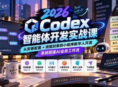 2026Codex智能体开发实战课:从安装配置+技能封装到小程序数字人开发,系统搭建AI业务工作流