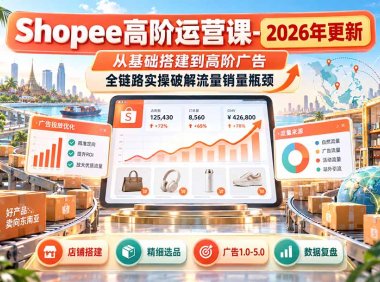 Shopee高阶运营课-更新9月,从基础搭建到高阶广告,全链路实操破解流量销量瓶颈