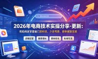 2026年电商技术实操分享-更新9月:帮助商家掌握偏门黑科技,少走弯路,避免被割韭菜