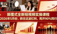 颠覆式全新短视频实操课程,抓住这波红利,甩开90%同行(更新2026年9月份)