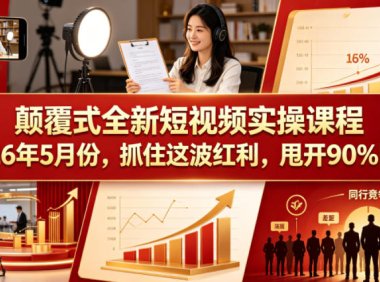 颠覆式全新短视频实操课程,抓住这波红利,甩开90%同行(更新2026年9月份)