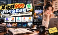 【无水印】某社群999视频号全套课程:AI剧情创作、素材生产、账号运营、投流优化与后端承接,建立稳定变现模型