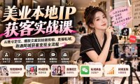 【无水印】美业本地IP获客实战课:从账号定位、爆款文案到拍摄剪辑、直播私域,跑通同城获客变现全流程