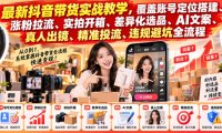 最新抖音带货实战教学,覆盖账号定位搭建、涨粉拉流、实拍开箱、差异化选品、AI文案、真人出镜、精准投流、违规避坑全流程
