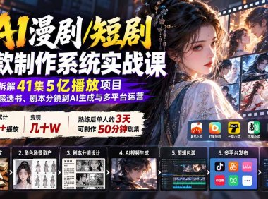 AI漫剧/短剧爆款制作系统实战课:拆解41集5亿播放项目,从网感选书、剧本分镜到AI生成与多平台运营
