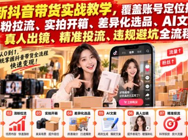 最新抖音带货实战教学,覆盖账号定位搭建、涨粉拉流、实拍开箱、差异化选品、AI文案、真人出镜、精准投流、违规避坑全流程