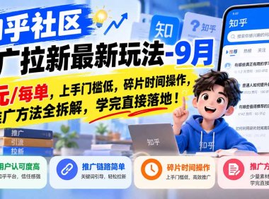 知乎社区推广拉新最新玩法-9月:6元/每单,上手门槛低,碎片时间操作,推广方法全拆解,学完直接落地!