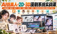 【无水印】AI仿真人+2D+3D漫剧系统实战课,小说创意→剧本→资产→分镜→视频→声音→剪辑→运营接单的完整AI漫剧生产体系