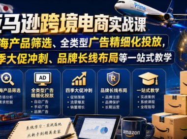 亚马逊跨境电商实战课,从蓝海产品筛选、全类型广告精细化投放,到四季大促冲刺、品牌长线布局等一站式教学(更新0926)