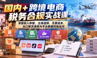 国内+跨境电商税务合规实战课:掌握收入申报、主体选择、无票成本、出口报关退税与平台数据风险应对