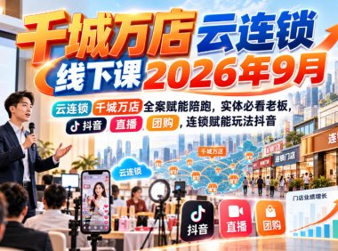 千城万店云连锁线下课2026年9月,云连锁千城万店全案赋能陪跑,实体必看老板,抖音,直播,团购,连锁赋能玩法抖音