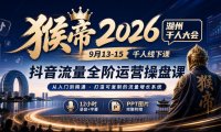 猴帝2026湖州千人大会9月13-15千人线下课，抖音流量全阶运营操盘课，17小时录音加字幕+ppt图片(完整版)
