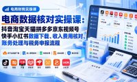电商数据核账实操课：抖音淘宝天猫拼多多京东视频号快手小红书数据下载、收入费用核对、账务处理与税务申报流程