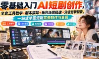 零基础入门AI短剧创作，全套工具教学+剧本撰写+角色场景搭建+分镜剪辑配音，一站式掌握短剧完整制作与变现