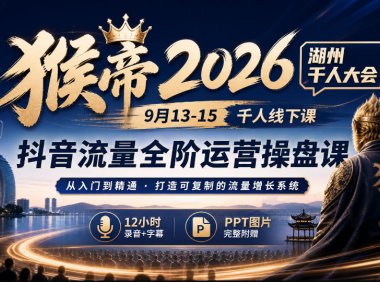 猴帝2026湖州千人大会9月13-15千人线下课，抖音流量全阶运营操盘课，17小时录音加字幕+ppt图片(完整版)